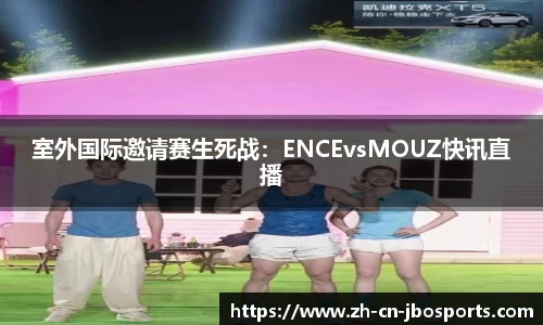 室外国际邀请赛生死战：ENCEvsMOUZ快讯直播