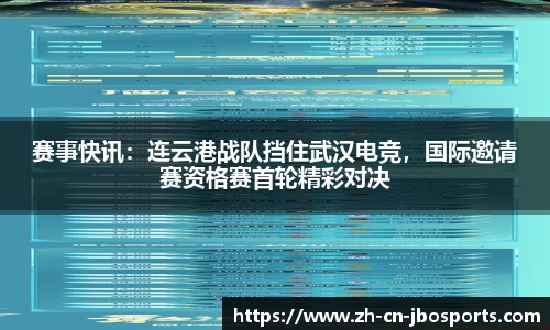 赛事快讯：连云港战队挡住武汉电竞，国际邀请赛资格赛首轮精彩对决