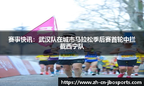 赛事快讯：武汉队在城市马拉松季后赛首轮中拦截西宁队