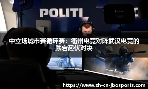 中立场城市赛循环赛：衢州电竞对阵武汉电竞的跌宕起伏对决