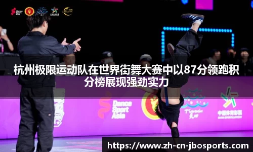 杭州极限运动队在世界街舞大赛中以87分领跑积分榜展现强劲实力