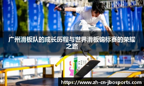 广州滑板队的成长历程与世界滑板锦标赛的荣耀之路