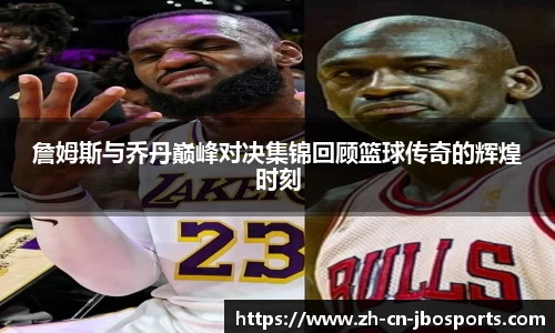 詹姆斯与乔丹巅峰对决集锦回顾篮球传奇的辉煌时刻