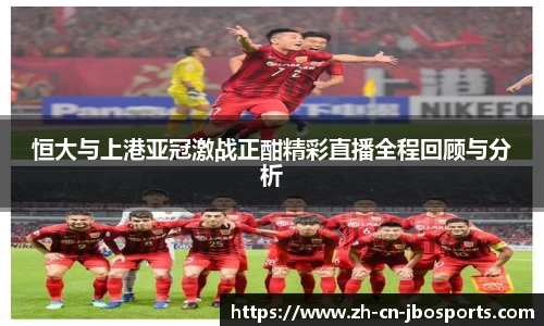 恒大与上港亚冠激战正酣精彩直播全程回顾与分析